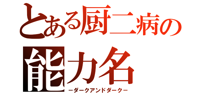 とある厨二病の能力名（－ダークアンドダーク－）