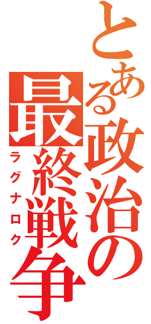 とある政治の最終戦争（ラグナロク）