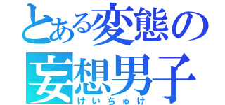 とある変態の妄想男子（けいちゅけ）