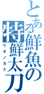 とある鮮魚の特鮮太刀（ウオノカミ）