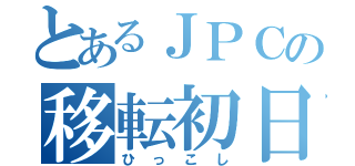 とあるＪＰＣの移転初日（ひっこし）