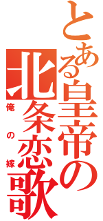 とある皇帝の北条恋歌は（俺の嫁）