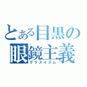 とある目黒の眼鏡主義（グラスイズム）