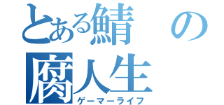 とある鯖の腐人生（ゲーマーライフ）