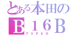 とある本田のＢ１６Ｂ（ＴＹＰＥＲ）