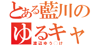 とある藍川のゆるキャラ（渡辺ゆう◯け）