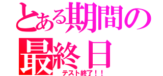 とある期間の最終日（ テスト終了！！）