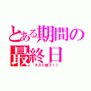 とある期間の最終日（ テスト終了！！）