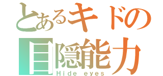 とあるキドの目隠能力（Ｈｉｄｅ ｅｙｅｓ）