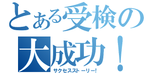 とある受検の大成功！（サクセスストーリー！）