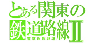 とある関東の鉄道路線Ⅱ（東京近郊地域）
