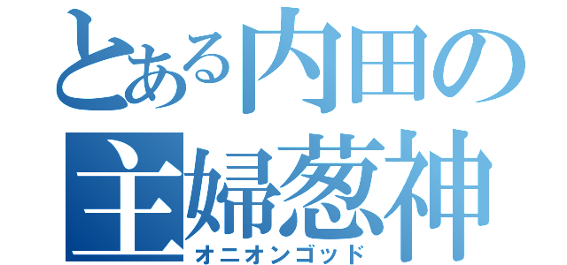 とある内田の主婦葱神（オニオンゴッド）