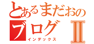 とあるまだおのブログⅡ（インデックス）