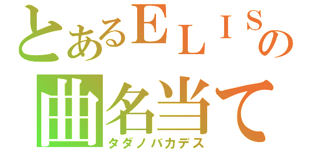 とあるＥＬＩＳＡの曲名当て★ｇｊ（タダノバカデス）