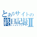 とあるサイトの終日記録Ⅱ（リアルタイム）