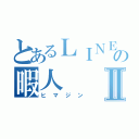 とあるＬＩＮＥの暇人Ⅱ（ヒマジン）