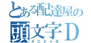 とある配達屋の頭文字Ｄ（イニシャル）