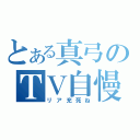 とある真弓のＴＶ自慢（リア充死ね）