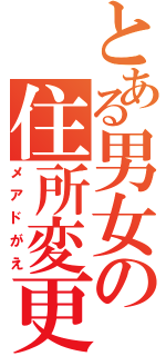 とある男女の住所変更（メアドがえ）