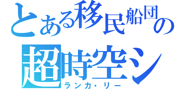 とある移民船団の超時空シンデレラ（ランカ・リー）