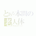 とある本間の老人体（それほんまでっか！）