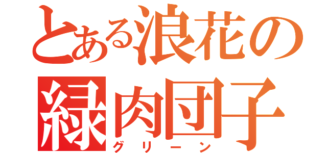 とある浪花の緑肉団子Ⅱ（グリーン）