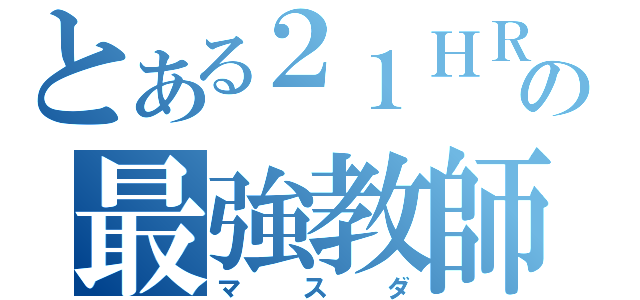 とある２１ＨＲの最強教師（マスダ）