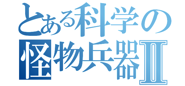 とある科学の怪物兵器Ⅱ（）