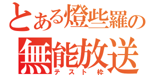 とある燈些羅の無能放送（テスト枠）