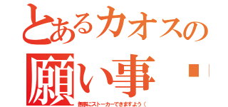 とあるカオスの願い事♥（無事にストーカーできますよう（）