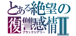 とある絶望の復讐感情Ⅱ（ブラックジアリー）