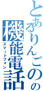 とあるりんごのの機能電話（スマートフォン）