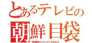とあるテレビの朝鮮目袋（弓状指紋のインディオＴＵＮＧＵＳ）