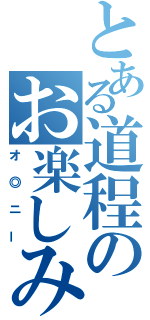 とある道程のお楽しみ（オ◎ニー）