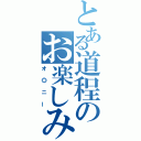 とある道程のお楽しみ（オ◎ニー）