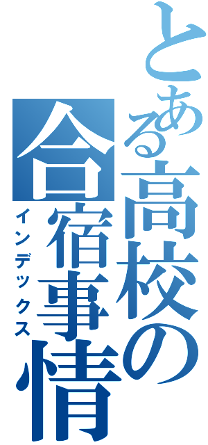 とある高校の合宿事情（インデックス）