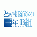 とある脳筋の三年Ｂ組（やかましい）