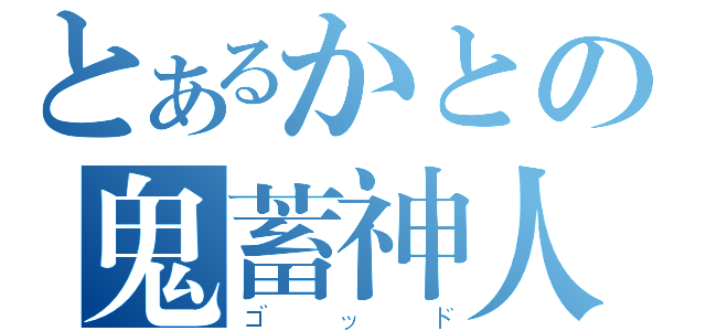 とあるかとの鬼蓄神人（ゴッド）