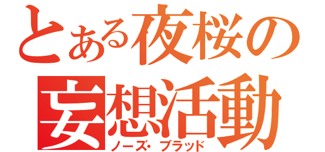 とある夜桜の妄想活動（ノーズ・ブラッド）