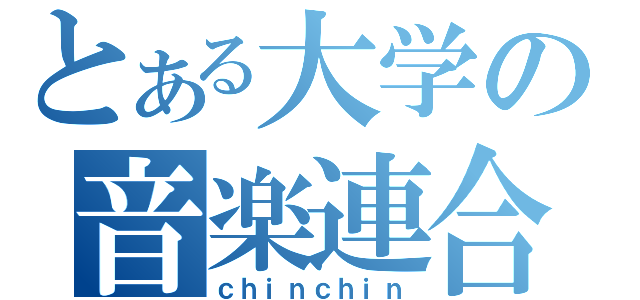 とある大学の音楽連合（ｃｈｉｎｃｈｉｎ）