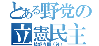 とある野党の立憲民主党（枝野内閣（笑））