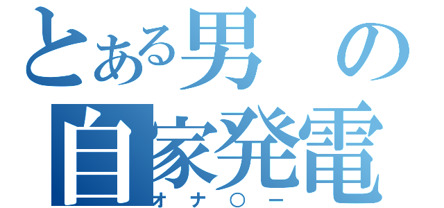 とある男の自家発電（オナ○ー）