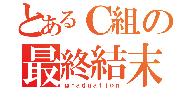 とあるＣ組の最終結末（ｇｒａｄｕａｔｉｏｎ）