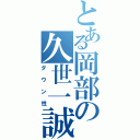 とある岡部の久世一誠（ダウン性）