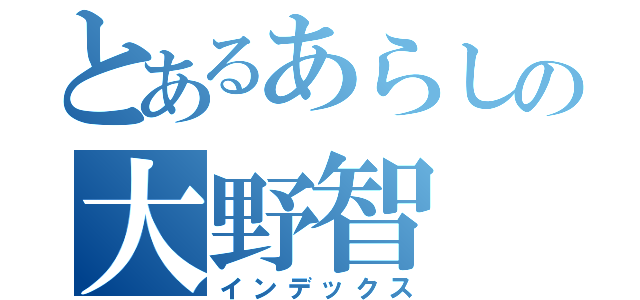 とあるあらしの大野智（インデックス）