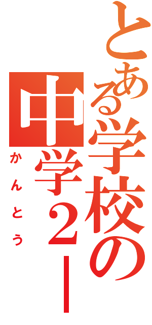 とある学校の中学２－４（かんとう）