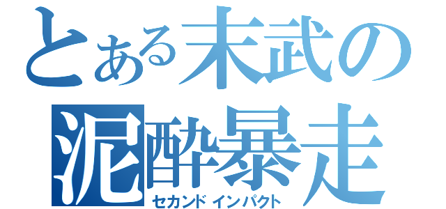 とある末武の泥酔暴走（セカンドインパクト）