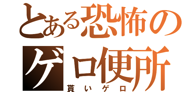 とある恐怖のゲロ便所（貰いゲロ）