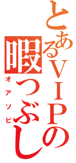 とあるＶＩＰの暇つぶし（オアソビ）