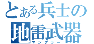 とある兵士の地雷武器（マングラー）